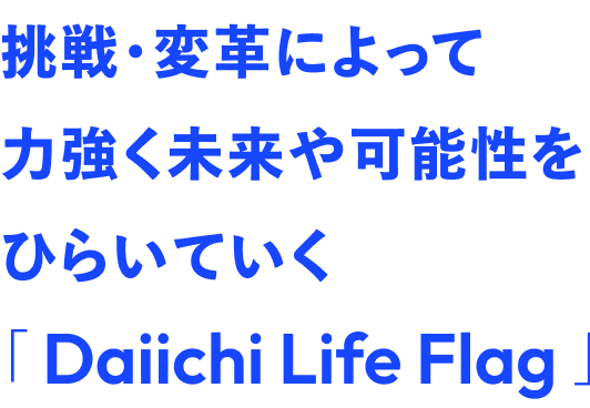 挑戦・変革によって力強く未来や可能性をひらいていく「Daiichi Life Flag」