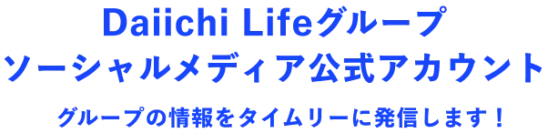 Daiichi Lifeグループ ソーシャルメディア公式アカウント グループの情報をタイムリーに発信します！