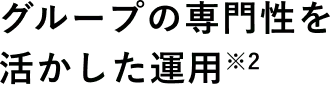 グループの専門性を活かした運用 ※2
