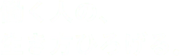 働く人の、生き方ひろげる。