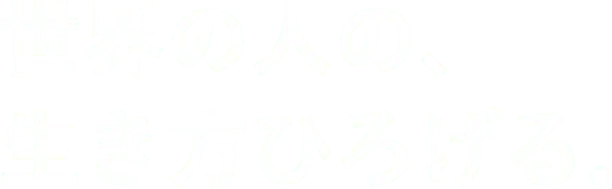世界の人の、生き方ひろげる。